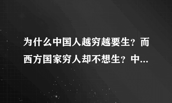 为什么中国人越穷越要生？而西方国家穷人却不想生？中国是被罚款也要生，国外是多生有奖励也不生，