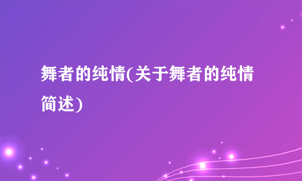 舞者的纯情(关于舞者的纯情简述)