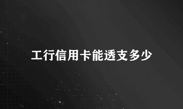 工行信用卡能透支多少