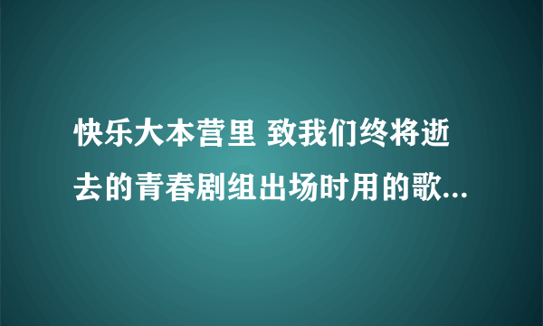 快乐大本营里 致我们终将逝去的青春剧组出场时用的歌曲叫什么名？