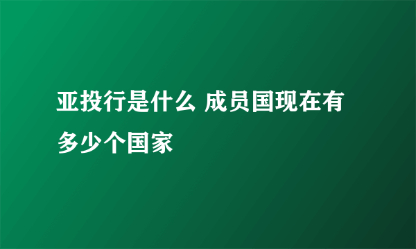 亚投行是什么 成员国现在有多少个国家