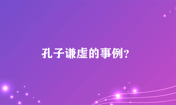 孔子谦虚的事例？