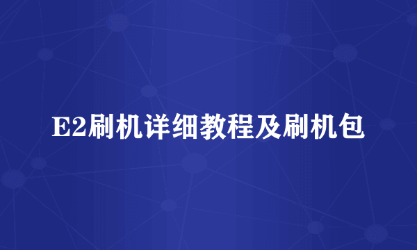 E2刷机详细教程及刷机包