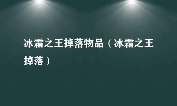 冰霜之王掉落物品（冰霜之王掉落）