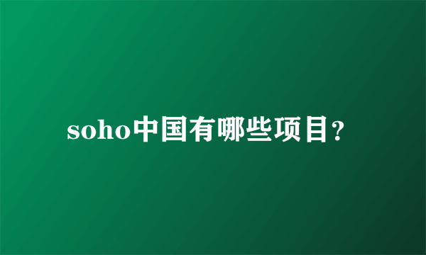 soho中国有哪些项目？