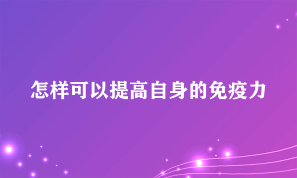 怎样可以提高自身的免疫力