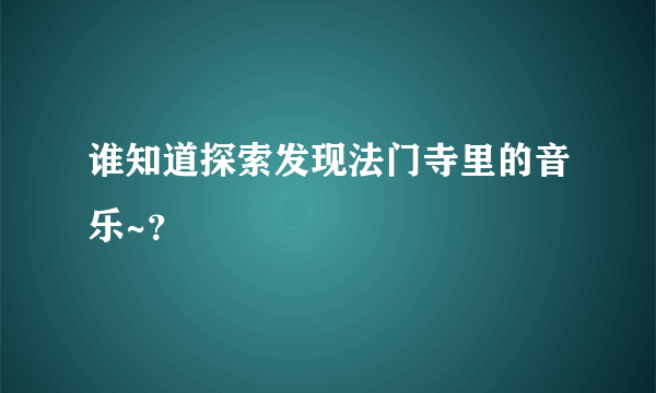 谁知道探索发现法门寺里的音乐~？