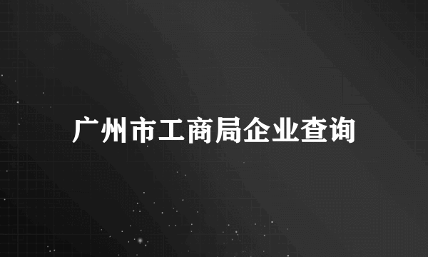 广州市工商局企业查询