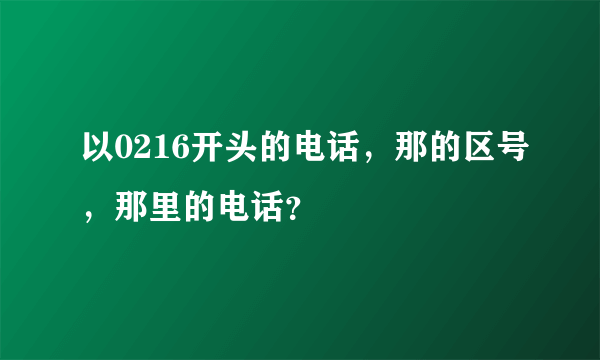 以0216开头的电话，那的区号，那里的电话？