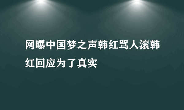 网曝中国梦之声韩红骂人滚韩红回应为了真实