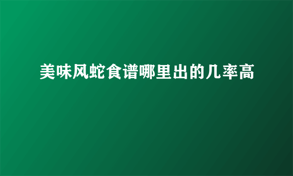 美味风蛇食谱哪里出的几率高