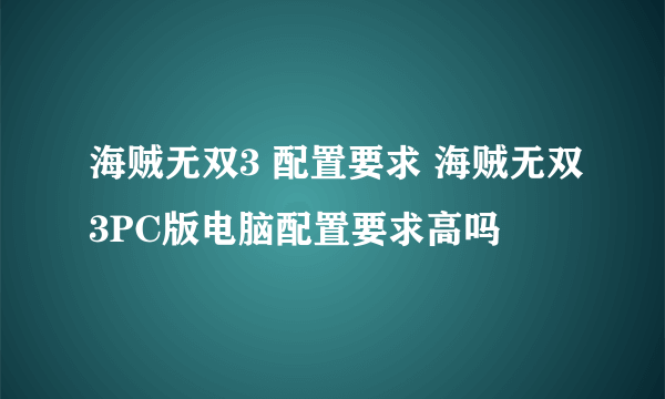 海贼无双3 配置要求 海贼无双3PC版电脑配置要求高吗