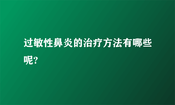 过敏性鼻炎的治疗方法有哪些呢?