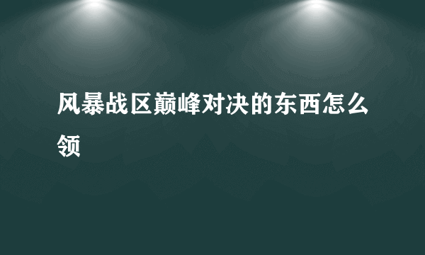 风暴战区巅峰对决的东西怎么领