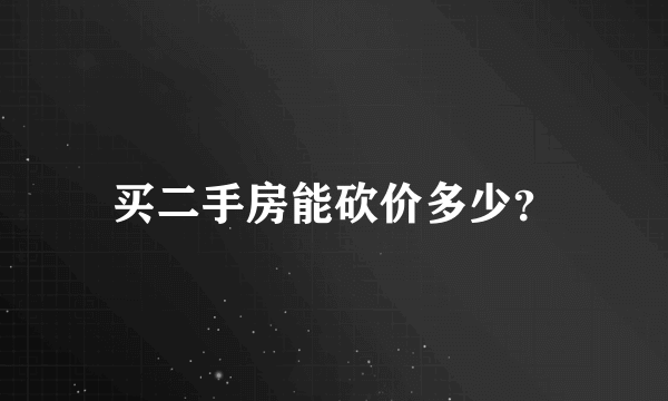 买二手房能砍价多少？