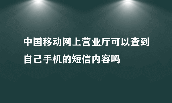 中国移动网上营业厅可以查到自己手机的短信内容吗