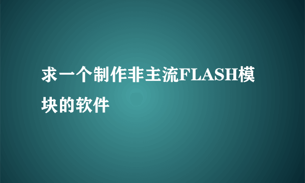 求一个制作非主流FLASH模块的软件