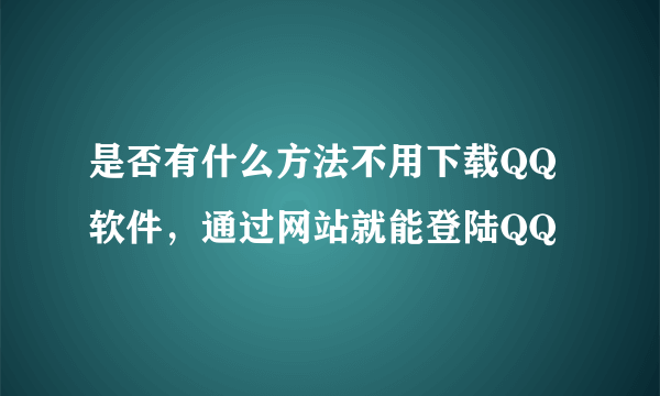 是否有什么方法不用下载QQ软件，通过网站就能登陆QQ