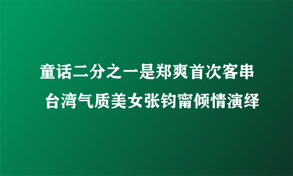 童话二分之一是郑爽首次客串 台湾气质美女张钧甯倾情演绎