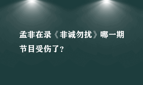 孟非在录《非诚勿扰》哪一期节目受伤了？