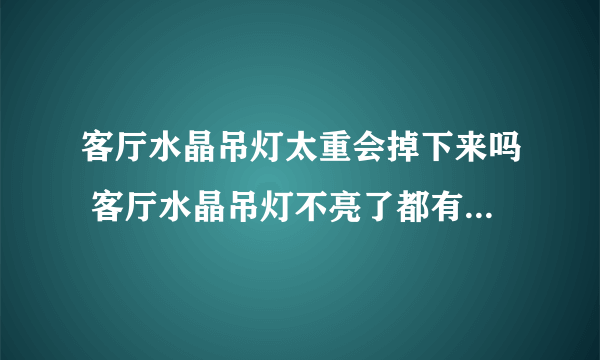 客厅水晶吊灯太重会掉下来吗 客厅水晶吊灯不亮了都有哪些原因