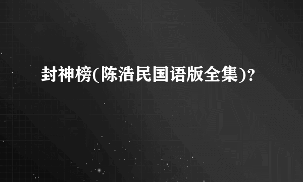 封神榜(陈浩民国语版全集)？