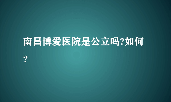 南昌博爱医院是公立吗?如何？