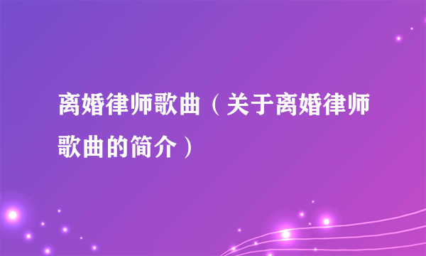 离婚律师歌曲（关于离婚律师歌曲的简介）