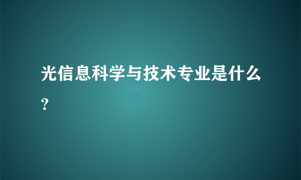 光信息科学与技术专业是什么？