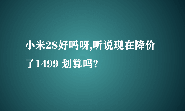 小米2S好吗呀,听说现在降价了1499 划算吗?