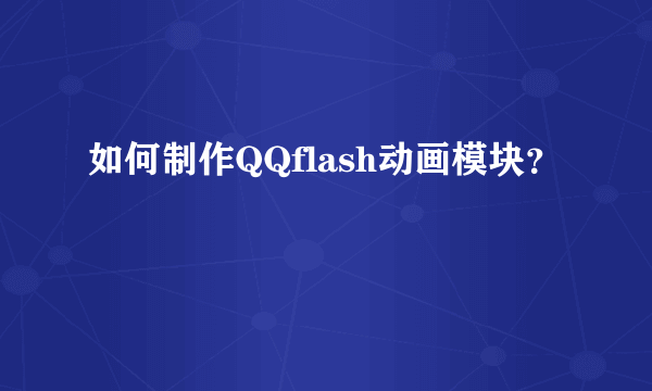 如何制作QQflash动画模块？