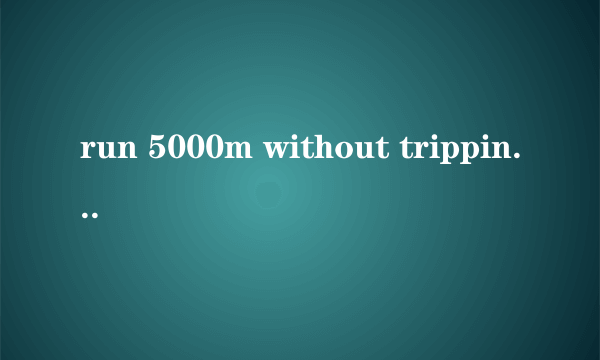 run 5000m without tripping 是什么意思?