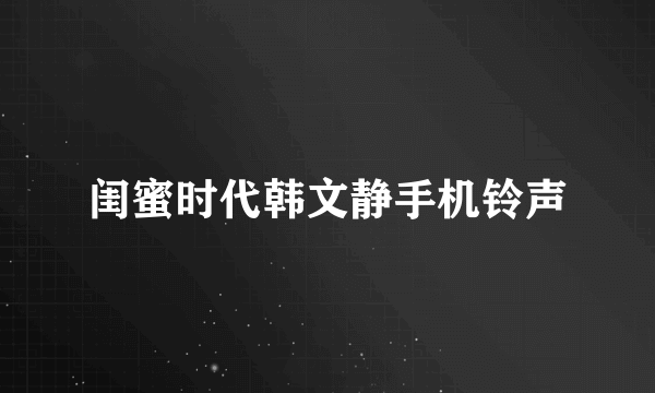 闺蜜时代韩文静手机铃声