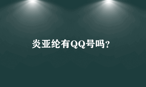 炎亚纶有QQ号吗？