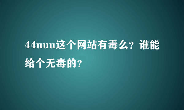 44uuu这个网站有毒么？谁能给个无毒的？