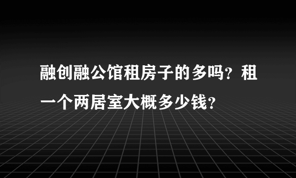 融创融公馆租房子的多吗？租一个两居室大概多少钱？