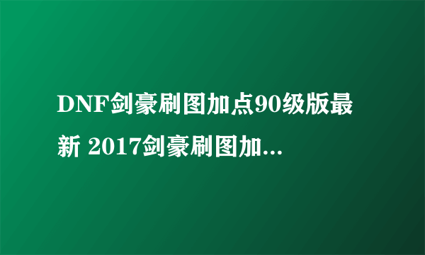 DNF剑豪刷图加点90级版最新 2017剑豪刷图加点技巧攻略