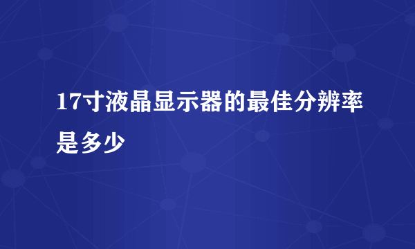 17寸液晶显示器的最佳分辨率是多少