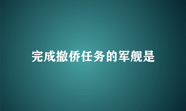 完成撤侨任务的军舰是