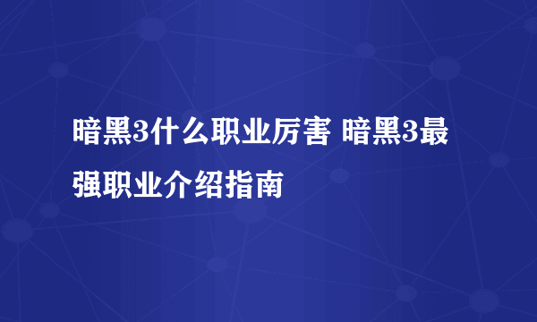 暗黑3什么职业厉害 暗黑3最强职业介绍指南