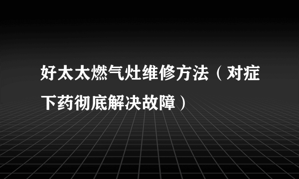 好太太燃气灶维修方法（对症下药彻底解决故障）