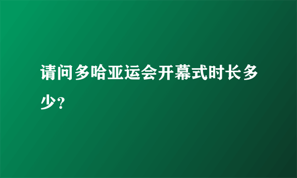 请问多哈亚运会开幕式时长多少？