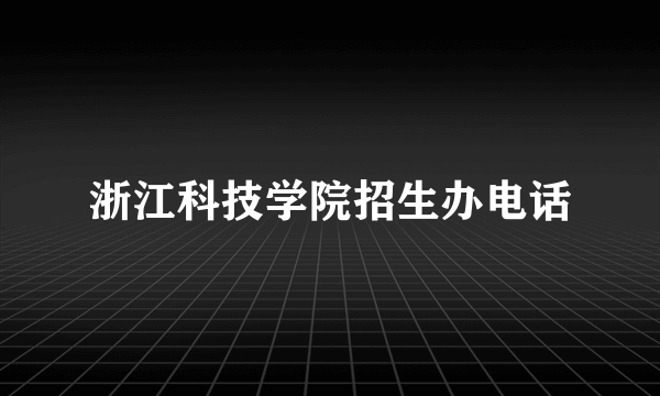 浙江科技学院招生办电话