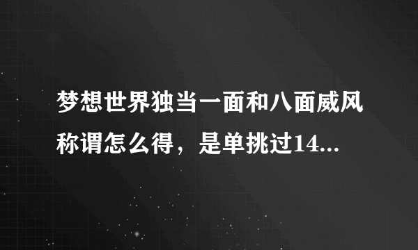 梦想世界独当一面和八面威风称谓怎么得，是单挑过140环和150环之前的怪还是单挑过刚好140环和150环的怪？