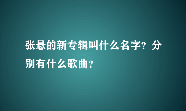 张悬的新专辑叫什么名字？分别有什么歌曲？