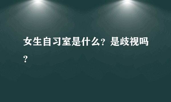 女生自习室是什么？是歧视吗？