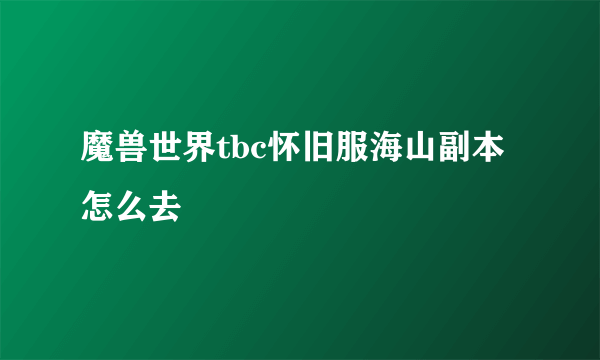 魔兽世界tbc怀旧服海山副本怎么去