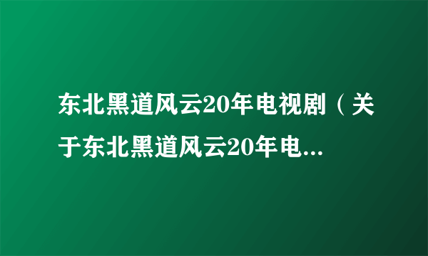 东北黑道风云20年电视剧（关于东北黑道风云20年电视剧的介绍）