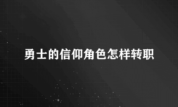 勇士的信仰角色怎样转职