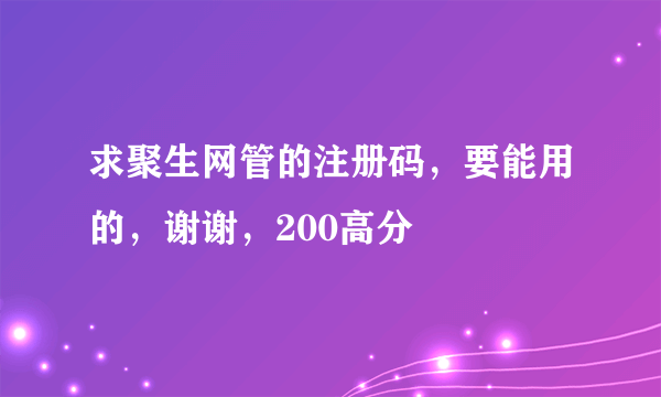 求聚生网管的注册码，要能用的，谢谢，200高分